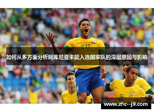 如何从多方面分析阿库尼亚未能入选国家队的深层原因与影响