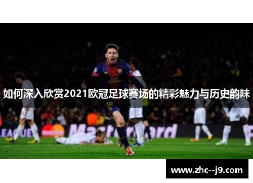 如何深入欣赏2021欧冠足球赛场的精彩魅力与历史韵味