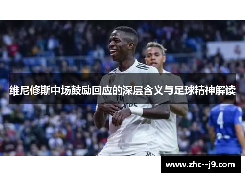 维尼修斯中场鼓励回应的深层含义与足球精神解读