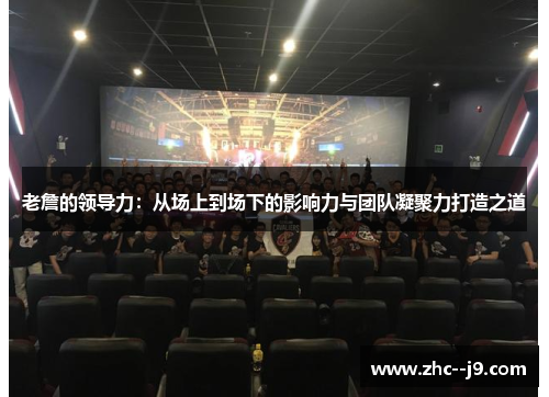 老詹的领导力：从场上到场下的影响力与团队凝聚力打造之道