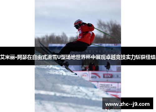 艾米丽·阿瑟在自由式滑雪U型场地世界杯中展现卓越竞技实力斩获佳绩