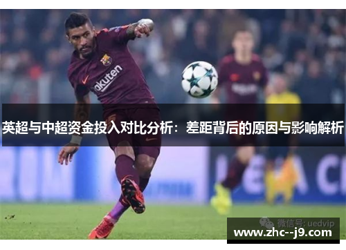 英超与中超资金投入对比分析：差距背后的原因与影响解析