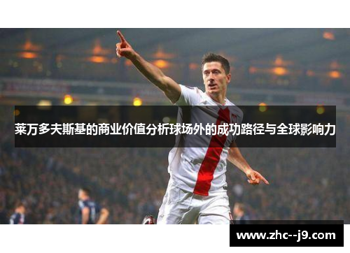莱万多夫斯基的商业价值分析球场外的成功路径与全球影响力