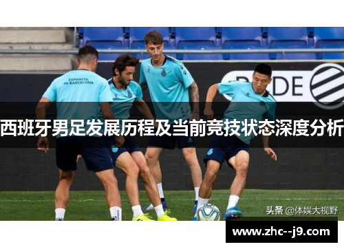 西班牙男足发展历程及当前竞技状态深度分析