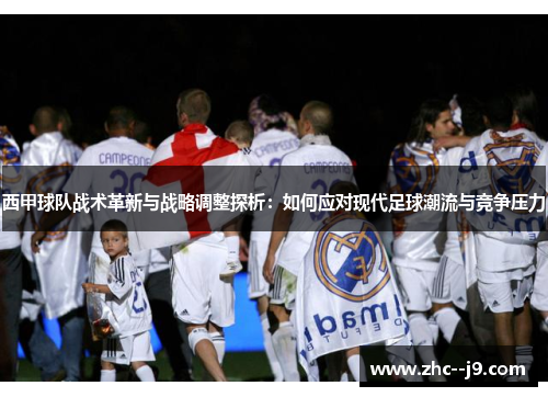 西甲球队战术革新与战略调整探析：如何应对现代足球潮流与竞争压力