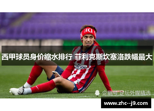 西甲球员身价缩水排行 菲利克斯坎塞洛跌幅最大