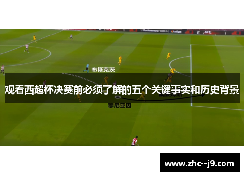 观看西超杯决赛前必须了解的五个关键事实和历史背景