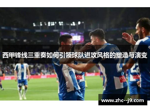 西甲锋线三重奏如何引领球队进攻风格的塑造与演变
