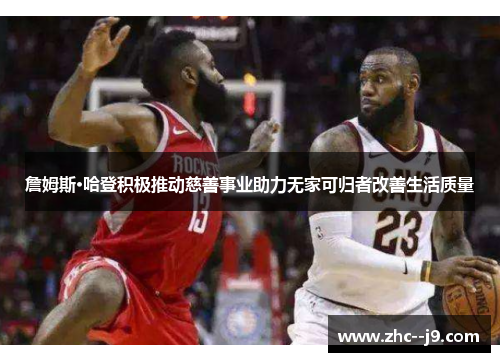 詹姆斯·哈登积极推动慈善事业助力无家可归者改善生活质量