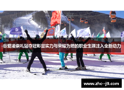 谷爱凌崇礼站夺冠彰显实力与荣耀为她的职业生涯注入全新动力