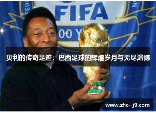 贝利的传奇足迹：巴西足球的辉煌岁月与无尽遗憾