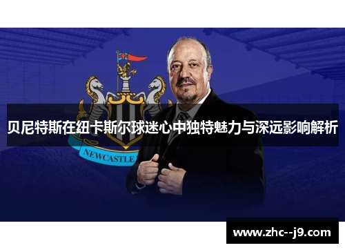 贝尼特斯在纽卡斯尔球迷心中独特魅力与深远影响解析