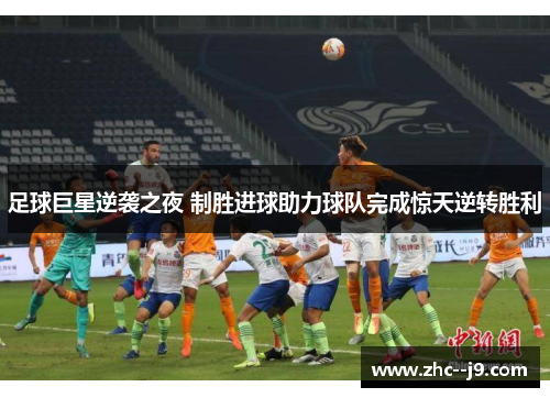 足球巨星逆袭之夜 制胜进球助力球队完成惊天逆转胜利