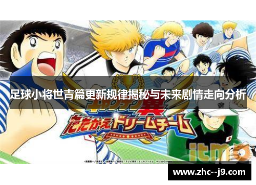 足球小将世青篇更新规律揭秘与未来剧情走向分析