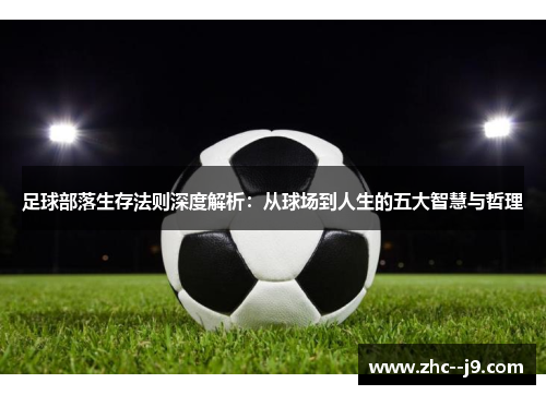 足球部落生存法则深度解析：从球场到人生的五大智慧与哲理