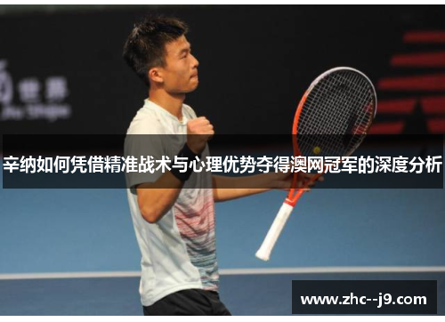 辛纳如何凭借精准战术与心理优势夺得澳网冠军的深度分析