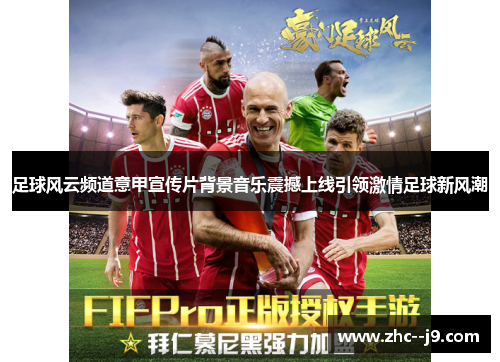 足球风云频道意甲宣传片背景音乐震撼上线引领激情足球新风潮