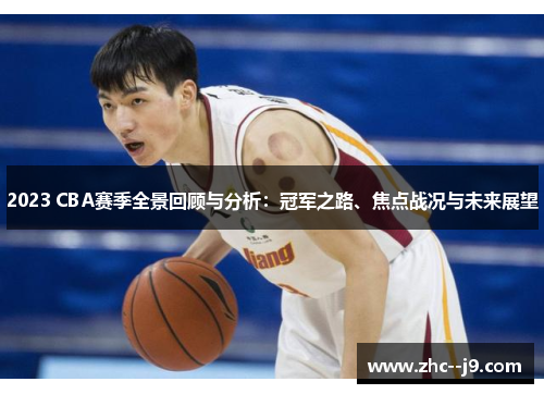 2023 CBA赛季全景回顾与分析：冠军之路、焦点战况与未来展望