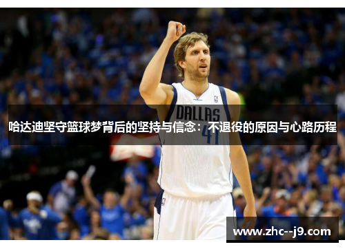 哈达迪坚守篮球梦背后的坚持与信念：不退役的原因与心路历程