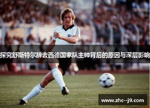 探究舒斯特尔辞去西德国家队主帅背后的原因与深层影响