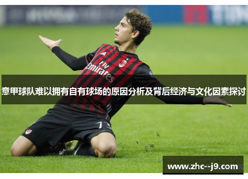 意甲球队难以拥有自有球场的原因分析及背后经济与文化因素探讨