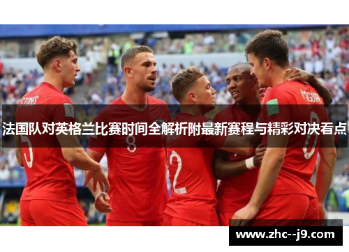 法国队对英格兰比赛时间全解析附最新赛程与精彩对决看点