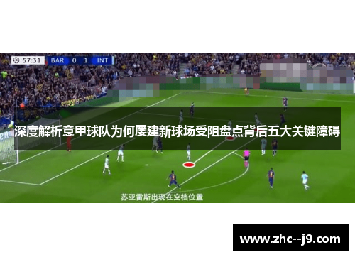 深度解析意甲球队为何屡建新球场受阻盘点背后五大关键障碍