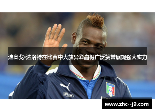 迪奥戈·达洛特在比赛中大放异彩赢得广泛赞誉展现强大实力