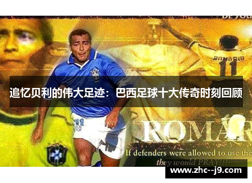 追忆贝利的伟大足迹：巴西足球十大传奇时刻回顾