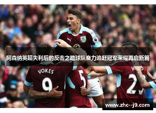 阿森纳英超失利后的反击之路球队奋力追赶冠军荣耀再启新篇