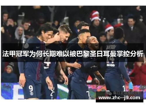 法甲冠军为何长期难以被巴黎圣日耳曼掌控分析 法甲冠军为何长期难以被巴黎圣日耳曼掌控分析