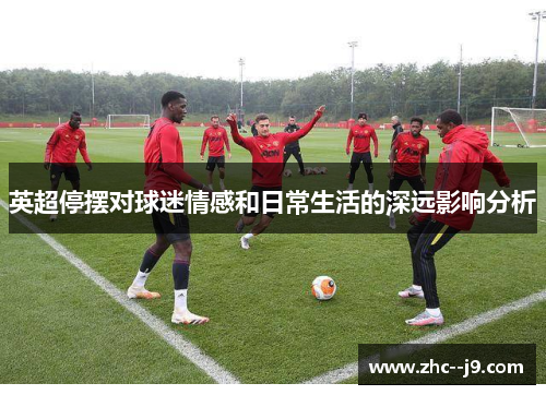 英超停摆对球迷情感和日常生活的深远影响分析