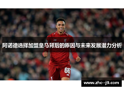 阿诺德选择加盟皇马背后的原因与未来发展潜力分析