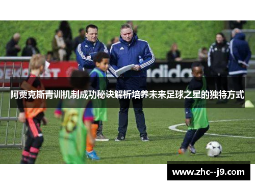 阿贾克斯青训机制成功秘诀解析培养未来足球之星的独特方式