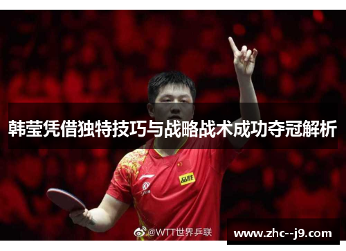 韩莹凭借独特技巧与战略战术成功夺冠解析
