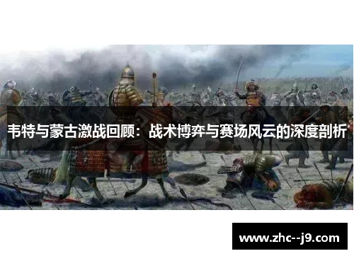 韦特与蒙古激战回顾：战术博弈与赛场风云的深度剖析