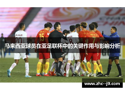 马来西亚球员在亚足联杯中的关键作用与影响分析 马来西亚球员在亚足联杯中的关键作用与影响分析