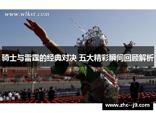 骑士与雷霆的经典对决 五大精彩瞬间回顾解析 骑士与雷霆的经典对决 五大精彩瞬间回顾解析