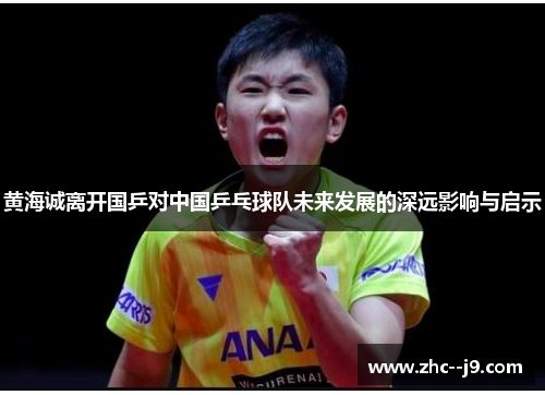 黄海诚离开国乒对中国乒乓球队未来发展的深远影响与启示