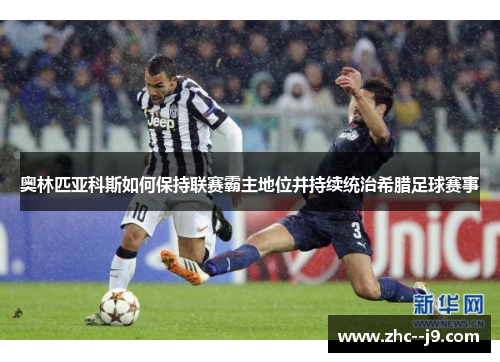 奥林匹亚科斯如何保持联赛霸主地位并持续统治希腊足球赛事