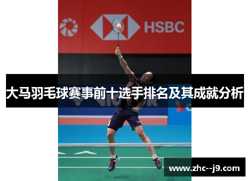 大马羽毛球赛事前十选手排名及其成就分析