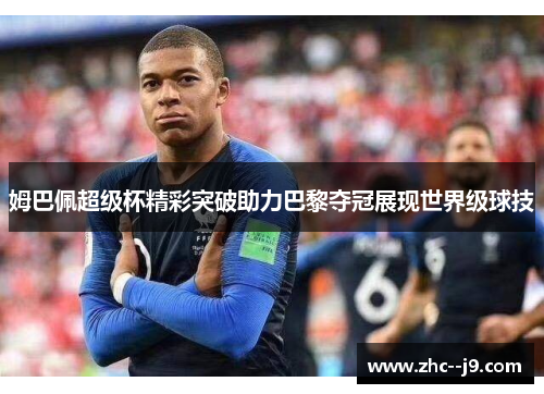 姆巴佩超级杯精彩突破助力巴黎夺冠展现世界级球技