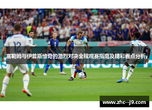 富勒姆与伊普斯维奇的激烈对决全程观赛指南及精彩看点分析