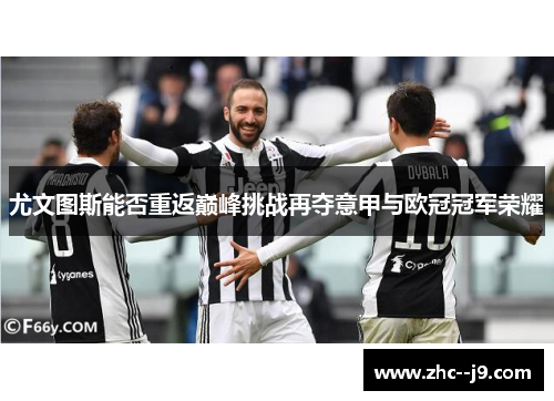 尤文图斯能否重返巅峰挑战再夺意甲与欧冠冠军荣耀