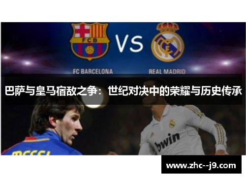 巴萨与皇马宿敌之争：世纪对决中的荣耀与历史传承