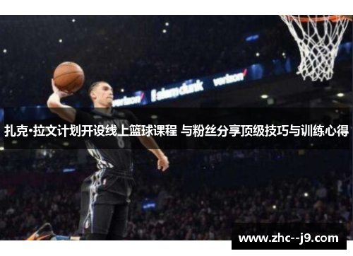 扎克·拉文计划开设线上篮球课程 与粉丝分享顶级技巧与训练心得