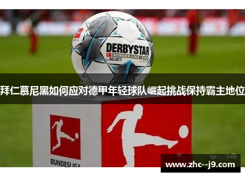 拜仁慕尼黑如何应对德甲年轻球队崛起挑战保持霸主地位