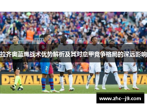 拉齐奥蓝鹰战术优势解析及其对意甲竞争格局的深远影响