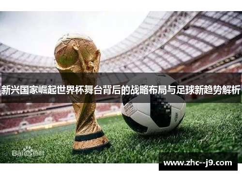 新兴国家崛起世界杯舞台背后的战略布局与足球新趋势解析