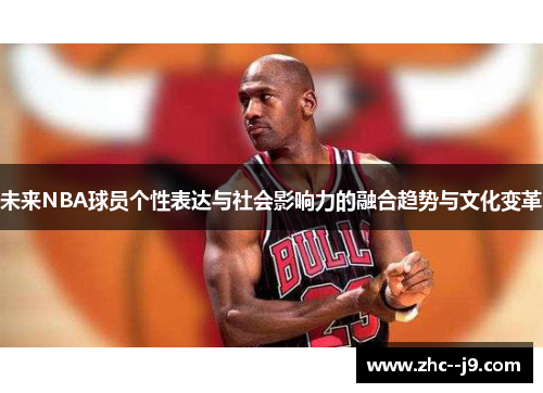 未来NBA球员个性表达与社会影响力的融合趋势与文化变革 未来NBA球员个性表达与社会影响力的融合趋势与文化变革